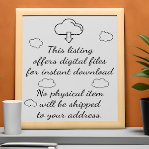 May include: A framed white sign with black text and cloud illustrations. The text reads: "This listing offers digital files for instant download. No physical item will be shipped to your address."