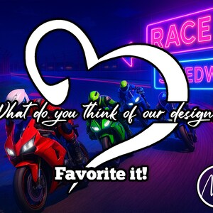 May include: A white heart shape with the text "What do you think of our design? Favorite it!"  over a neon sign that reads "Race Speedway" and three motorcycles on a race track.