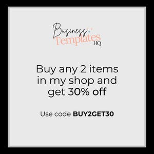 May include: A white and gray graphic with black text that reads "Business Templates HQ". The text below reads "Buy any 2 items in my shop and get 30% off. Use code BUY2GET30".