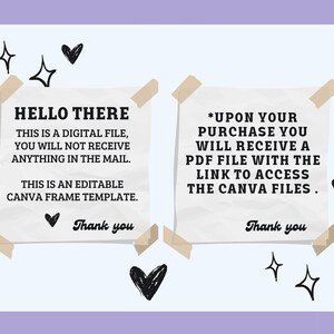 May include: Two white pieces of paper with black text on them. The text on the left paper says "HELLO THERE THIS IS A DIGITAL FILE, YOU WILL NOT RECEIVE ANYTHING IN THE MAIL. THIS IS AN EDITABLE CANVA FRAME TEMPLATE. Thank you". The text on the right paper says "*UPON YOUR PURCHASE YOU WILL RECEIVE A PDF FILE WITH THE LINK TO ACCESS THE CANVA FILES. Thank you".