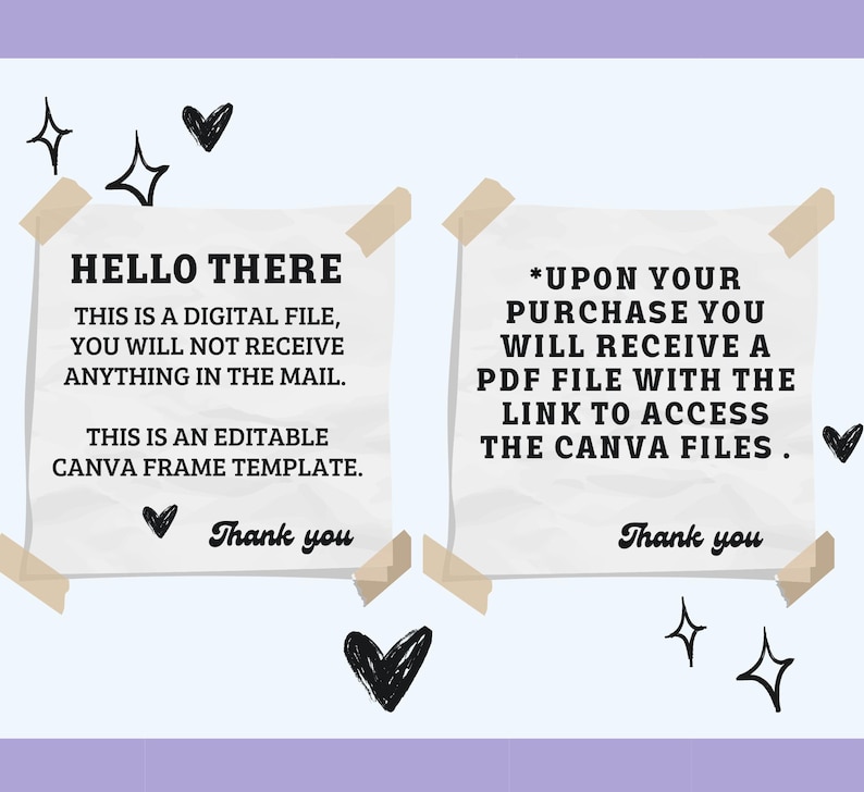 May include: Two white paper notes with black text. The first note says "HELLO THERE THIS IS A DIGITAL FILE, YOU WILL NOT RECEIVE ANYTHING IN THE MAIL. THIS IS AN EDITABLE CANVA FRAME TEMPLATE. Thank you". The second note says "*UPON YOUR PURCHASE YOU WILL RECEIVE A PDF FILE WITH THE LINK TO ACCESS THE CANVA FILES. Thank you"