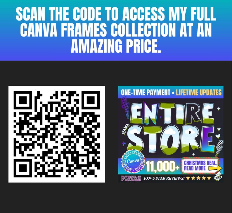 May include: A promotional graphic with a QR code and text. The text reads "SCAN THE CODE TO ACCESS MY FULL CANVA FRAMES COLLECTION AT AN AMAZING PRICE." Another section says "ENTIRE STORE" with "11,000+" and "CHRISTMAS DEAL".