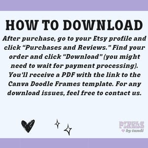 May include: A white background with black text explaining how to download a digital product from Etsy. The text says "HOW TO DOWNLOAD" and includes instructions on how to find your order and download the file. The text also mentions that you will receive a PDF with a link to a Canva Doodle Frames template. The text ends with "For any download issues, feel free to contact us."