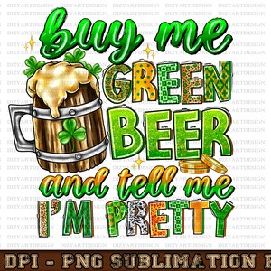 May include: A digital illustration of a green beer mug with the text "buy me green beer and tell me I'm pretty". The text is decorated with green shamrocks and gold coins.
