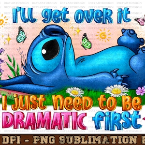I'll get over it i just need to be dramatic first png sublimation design download, stitch png, cute stitch png, sublimate designs download