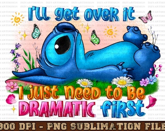 I&#39;ll get over it i just need to be dramatic first png sublimation design download, stitch png, cute stitch png, sublimate designs download