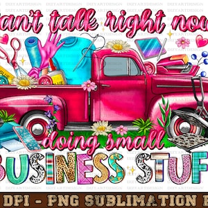 May include: A pink pickup truck with a bed full of craft supplies, including scissors, fabric, and glue. The truck is surrounded by flowers and the text "Can't talk right now doing small BUSINESS STUFF" is written in colorful letters.