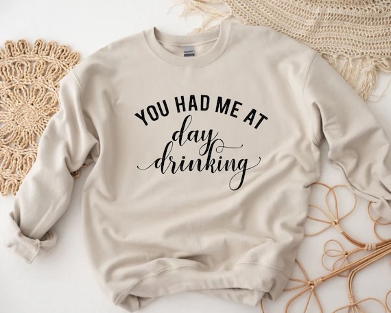 You Had Me At Day Drinking Sweatshirt, Daytime Sips Shirt, Daytime Cheers, Drinking Friends Sweater, Day Drinkers Outfit, Alcohol Buddy Gift