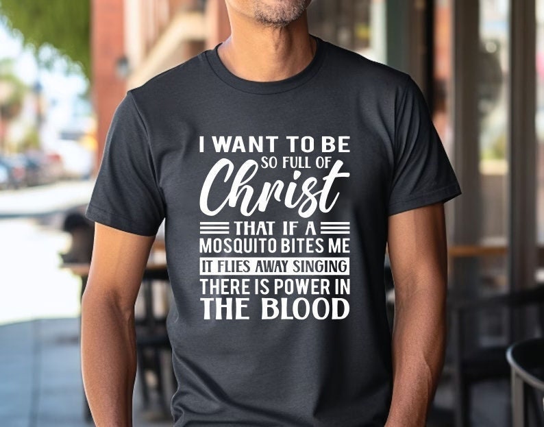 I Want To Be So Full Of Christ That If A Mosquito Bites Me It Flies Away Singing There Is Power In The Blood, Jesus Shirt, Christian Clothes