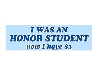 I was an Honor Student Now I have 3 dollars | Bumper Sticker AND Magnet | Funny Meme Sticker | 8.7'' X 2.7'' | Waterproof Premium Quality