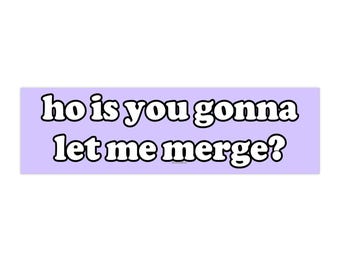 ho is you gonna let me merge? | Bumper Sticker AND Magnet | Funny Meme Sticker | 8.7'' X 2.7'' | Waterproof Quality