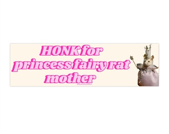May include: A white bumper sticker with pink text that reads "HONK for princess fairy rat mother". A cartoon image of a rat wearing a crown and a pink dress is on the right side of the sticker.
