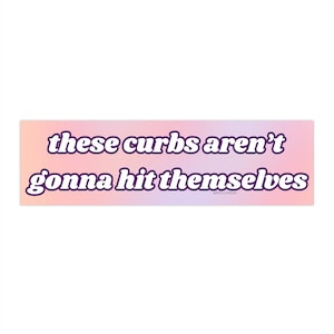 These Curbs Aren't Gonna hit themselves | Bumper Sticker AND Bumper Magnet | Funny Meme Sticker | 8.7'' X 2.7'' | Waterproof Premium Quality