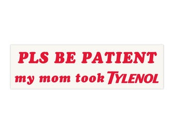 Pls Be Patient My Mom Took Tylenol | Bumper Sticker AND Magnet | Funny Sticker | 8.7&#39;&#39; X 2.7&#39;&#39; | Waterproof Quality