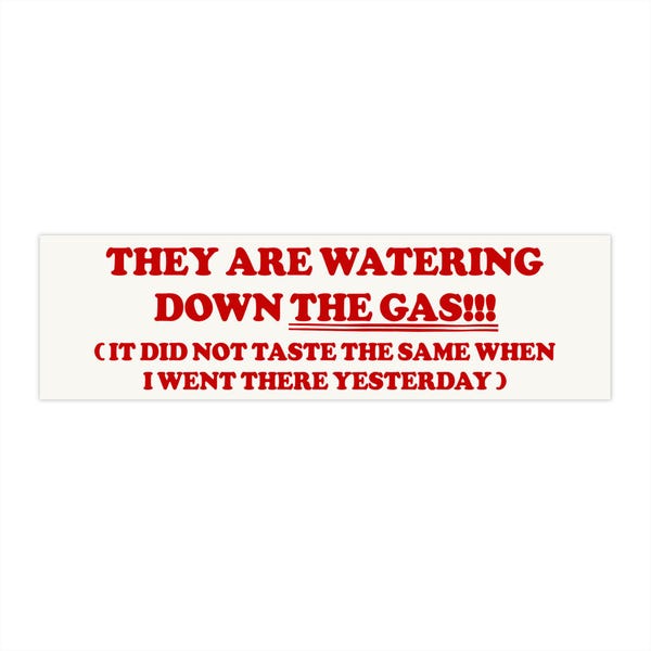 Pode incluir: Um autocolante retangular com texto vermelho sobre fundo branco. O texto diz "THEY ARE WATERING DOWN THE GAS!!!" e "(IT DID NOT TASTE THE SAME WHEN I WENT THERE YESTERDAY)".