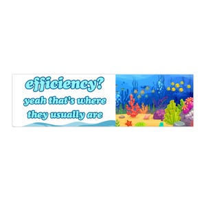 May include: A rectangular sticker featuring a white left side with the blue text "efficiency? yeah that's where they usually are" and a right side displaying a colorful underwater scene with yellow fish, coral, and seaweed on a sandy floor.