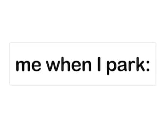me when I park | Bumper Sticker & Magnet | Funny Meme Sticker | 8.7'' X 2.7'' | Waterproof Quality
