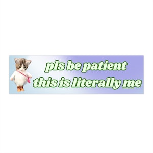 Pls be patient this is literally me | Bumper Sticker AND Bumper Magnet | Funny Meme Sticker | 8.7&#39;&#39; X 2.7&#39;&#39; | Waterproof Premium Quality