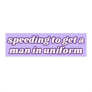 Speeding to get a man in uniform | Bumper Sticker AND Magnet | Funny Meme Sticker | Car Sticker | 8.7&#39;&#39; X 2.7&#39;&#39; | Waterproof Premium Quality