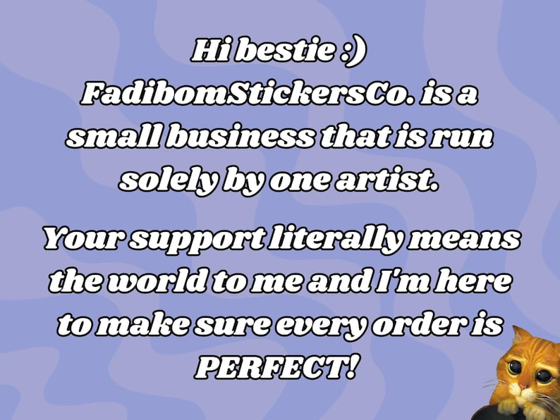 May include: Text on a purple background with a cartoon cat in the bottom right corner. The text reads: "Hi bestie :) FadibomStickersCo. is a small business that is run solely by one artist. Your support literally means the world to me and I'm here to make sure every order is PERFECT!"