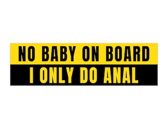 May include: A rectangular bumper sticker with the text "NO BABY ON BOARD" in black letters on a yellow background, above the text "I ONLY DO ANAL" in yellow letters on a black background.