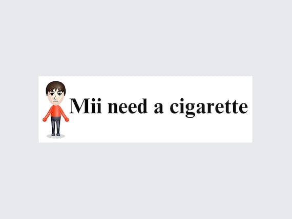 mii need a cigarette Mii Need A Cigarette | Bumper Sticker AND Magnet | Funny Meme Sticker |  8.7'' X 2.7'' | Waterproof Premium Quality