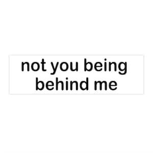 May include: A white rectangular sticker with the phrase "not you being behind me" in black, bold font. The text is centered on the sticker, creating a simple, direct message.