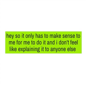 May include: A rectangular, bright green sticker with the text: "hey so it only has to make sense to me for me to do it and I don't feel like explaining it to anyone else."