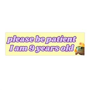 Please be Patient I am 9 Years Old | Bumper Sticker AND Magnet | Funny Meme Bumper Sticker | 8.7'' X 2.7'' | Waterproof Premium Quality