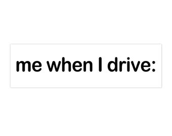 May include: A white rectangular sign with black text that reads "me when I drive:"