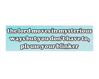 May include: A blue and white bumper sticker with the text "the lord moves in mysterious ways but you don't have to, pls use your blinker".