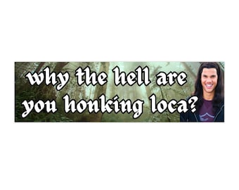 Why the hell are you honking loca | Bumper Sticker AND Magnet | Funny Meme Sticker | 8.7&#39;&#39; X 2.7&#39;&#39; | Waterproof Premium Quality