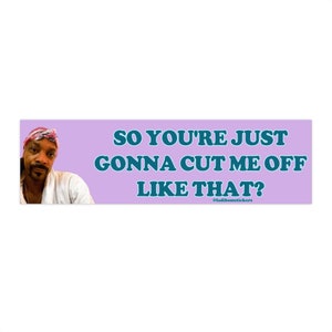 So You&#39;re Just Gonna Cut Me Off Like That? | Bumper Sticker AND Magnet | Funny Meme Sticker | 8.7&#39;&#39; X 2.7&#39;&#39; | Waterproof Premium Quality