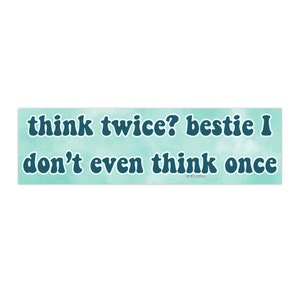 Think twice? bestie I don&#39;t even think once | Bumper Sticker AND Magnet | Funny Meme Sticker | 8.7&#39;&#39; X 2.7&#39;&#39; | Waterproof Premium Quality