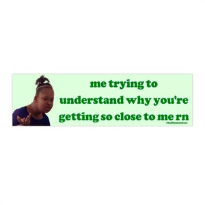 Me Trying to Understand Why You're Getting so Close | Bumper Sticker AND Magnet | Meme Sticker | 8.7'' X 2.7'' | Waterproof Premium Quality