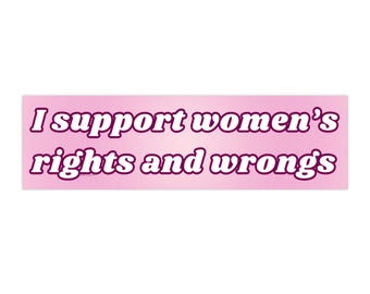 I support women's rights and wrongs | Bumper Sticker AND Magnet | Funny Meme Sticker | 8.7'' X 2.7'' | Waterproof Quality