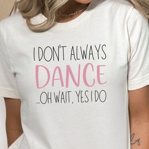 Don&#39;t Always Dance Wait Yes I Do T-shirt, Funny Dance Tee, Gift for Dancer, Dance Teacher Gift, Dance Lover Clothing, Dancewear