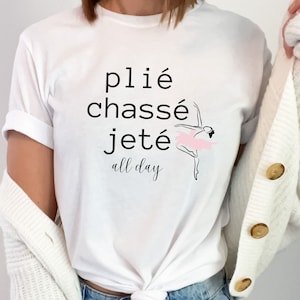 Plié Chassé Jeté All Day Dance Shirt, Dance Teacher Shirt, Ballet Shirt, Dancer Apparel, Gift for Dancer, Dance Coach Shirt, Dance Recital