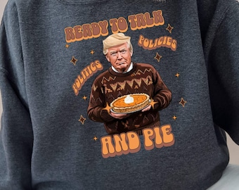 Trump Ready Talk And Pie Sweatshirt, Trump Thanksgiving Shirt, Funny President Trump Shirt, Trump Thanksgiving Humor, Trump MAGA Sweatshirt