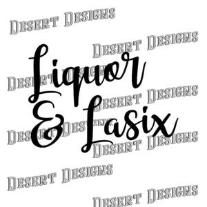 May include: Black and white text graphic design that reads "Liquor & Lasix" with the text "DESERT DESIGNS" repeated in the background.
