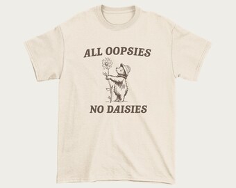 All Oopsies No Daisies Tshirt - Unisex Retro Meme Shirt