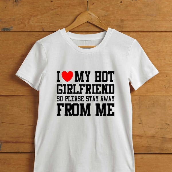 Valentines Day T-shirt, Funny Gift for Him, I Love My Hot Girlfriend So Please Stay Away From Me, Gift For Friends, Unisex Tee Shirt Present
