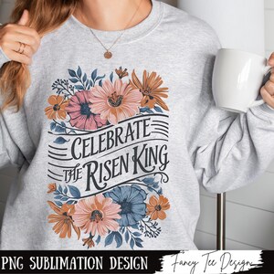 Floral Easter Christian Png, Celebrate The Risen King, Resurrection Sunday, Faith Png, God Jesus Aesthetic, Easter Shirt Png, Printable Art