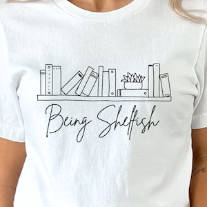 Being Shelfish T-Shirt, Reader Girl Shirt, Book Smart Shirt, Shelfish is a Good Thing, Cute Tee for Women, Fun BDay Gift for Reader