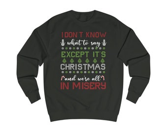 I Don&#39;t Know What to Say Except it&#39;s Christmas and We&#39;re All in Misery Ugly Christmas Sweater Sweatshirt