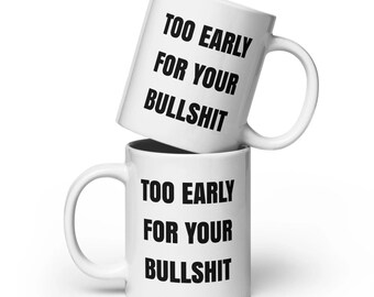 Too Early for Your BS White glossy mug