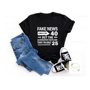 Fake News on 40th T-shirt, Funny, Sarcastic Tee, Apparel, Mom Clothing, Gift for her Birthday, Christmas Gift for her, Gift for him