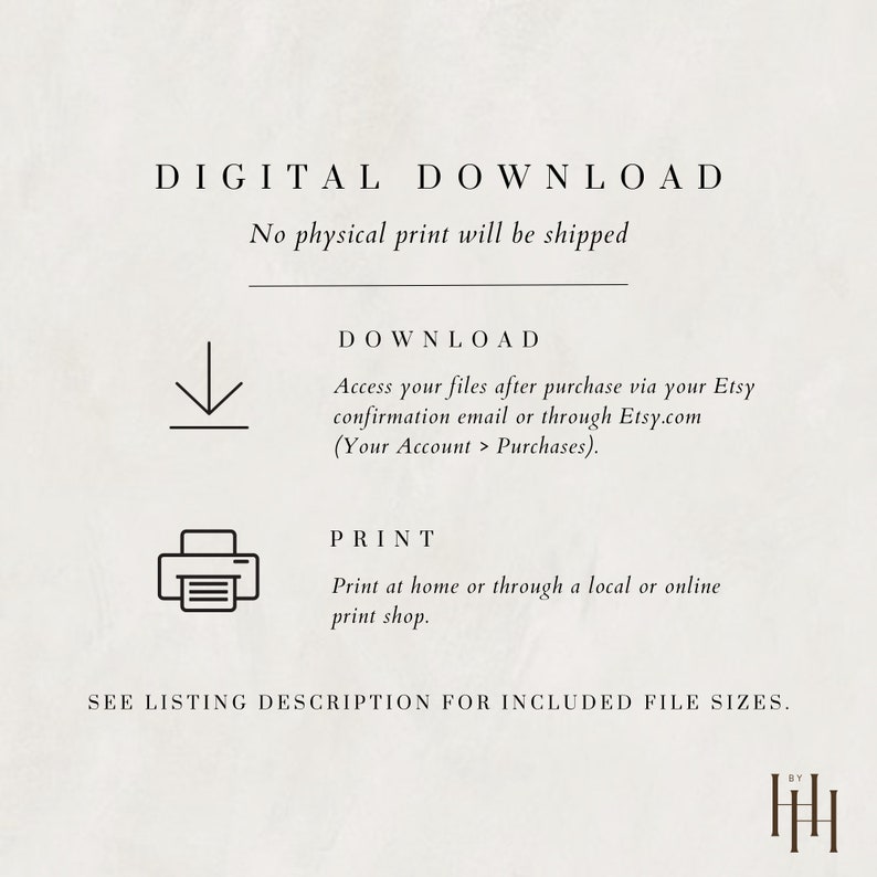 May include: Digital download graphic with instructions on how to download and print a digital file. The graphic includes a download arrow, a printer icon, and the text "DIGITAL DOWNLOAD", "No physical print will be shipped", "DOWNLOAD", "Access your files after purchase via your Etsy confirmation email or through Etsy.com (Your Account > Purchases).", "PRINT", "Print at home or through a local or online print shop.", and "SEE LISTING DESCRIPTION FOR INCLUDED FILE SIZES."