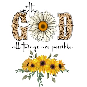 May include: A graphic with the word "GOD" in leopard print with a white daisy in the center. The text "with" is above the word "GOD" and the text "all things are possible" is below the word "GOD". The text "MATTHEW 19:26" is inside the letter "D". A cluster of yellow sunflowers with green leaves is below the text.