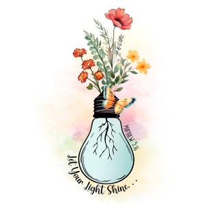 May include: A light blue light bulb with roots growing out of it.  Flowers and a butterfly are growing out of the bulb.  The text "Let Your Light Shine... Matthew 5:16" is written below the bulb.